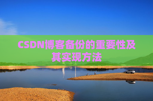 CSDN博客备份的重要性及其实现方法